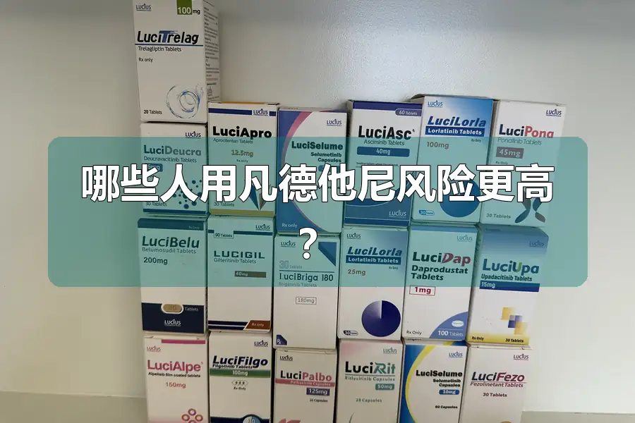 哪些人用凡德他尼风险更高？